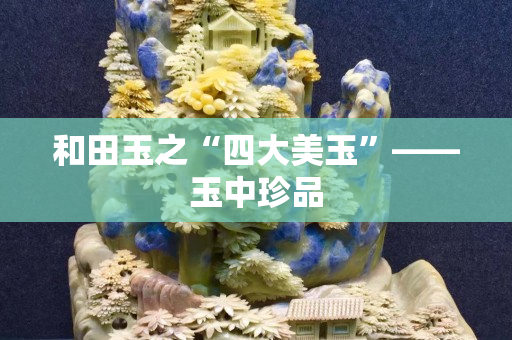 和田玉之“四大美玉”——玉中珍品