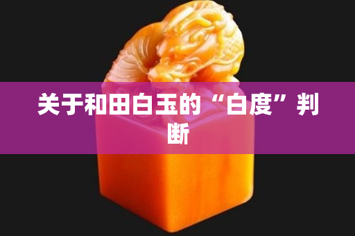 关于和田白玉的“白度”判断