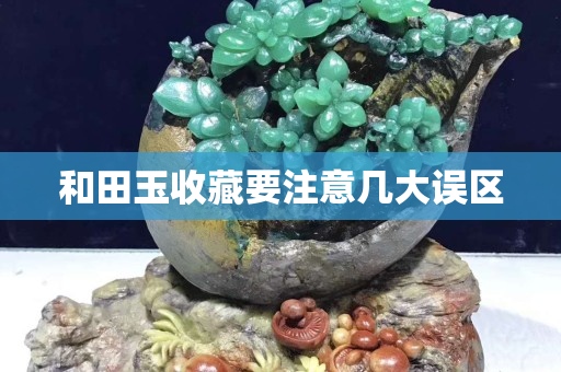 和田玉收藏要注意几大误区