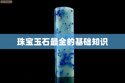 珠宝玉石最全的基础知识
