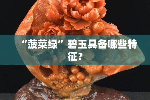 “菠菜绿”碧玉具备哪些特征？