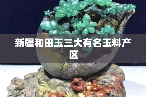 新疆和田玉三大有名玉料产区