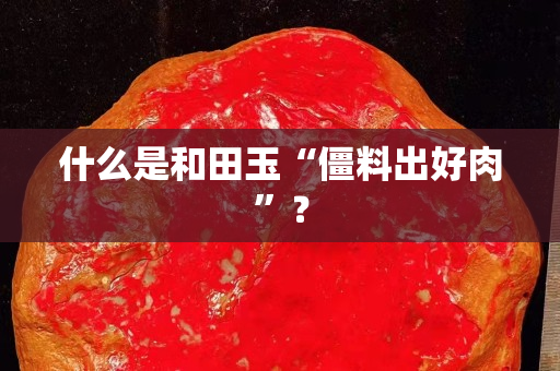什么是和田玉“僵料出好肉”？