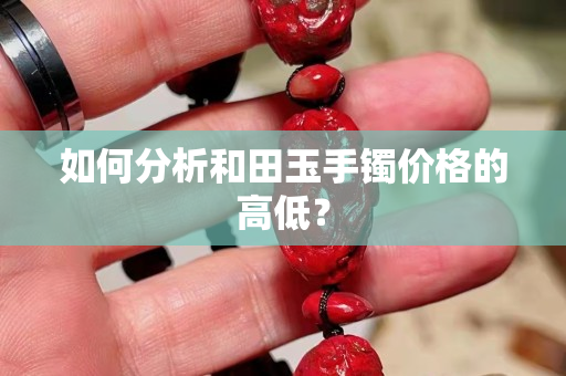 如何分析和田玉手镯价格的高低？
