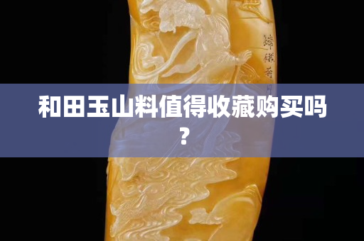 和田玉山料值得收藏购买吗？