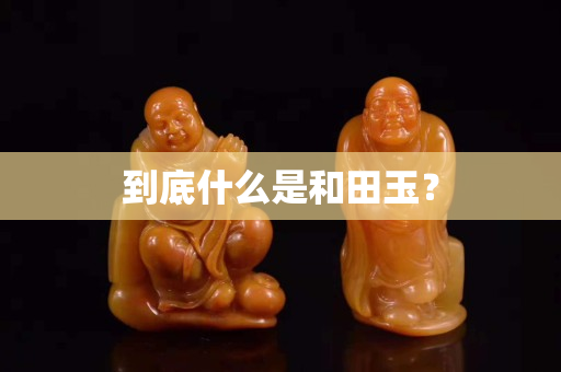 到底什么是和田玉？