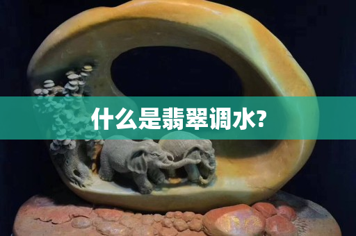 什么是翡翠调水?
