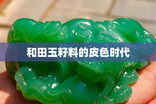 和田玉籽料的皮色时代