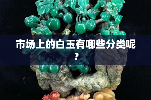 市场上的白玉有哪些分类呢？