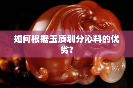 如何根据玉质划分沁料的优劣?
