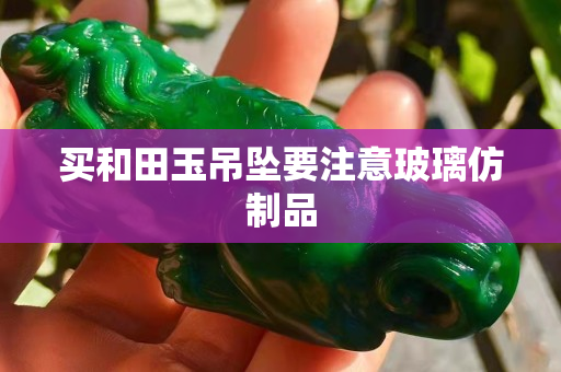 买和田玉吊坠要注意玻璃仿制品