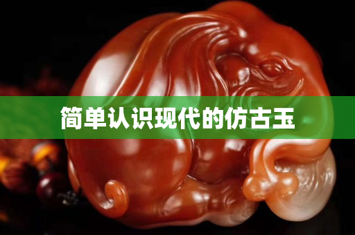 简单认识现代的仿古玉