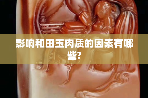 影响和田玉肉质的因素有哪些?