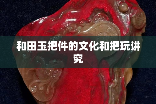 和田玉把件的文化和把玩讲究