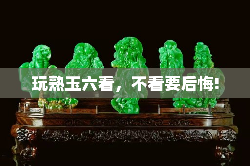 玩熟玉六看，不看要后悔!