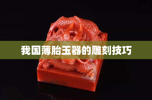 我国薄胎玉器的雕刻技巧