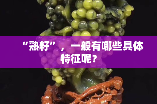 “熟籽”，一般有哪些具体特征呢？