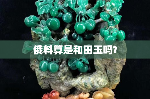 俄料算是和田玉吗?