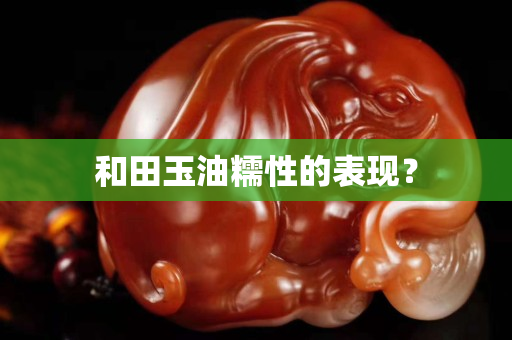 和田玉油糯性的表现？