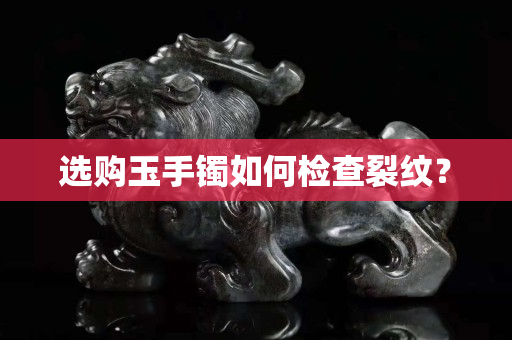 选购玉手镯如何检查裂纹？