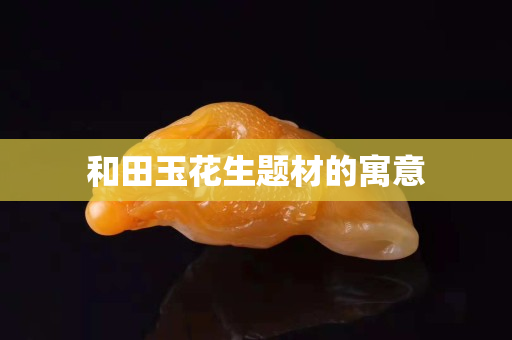和田玉花生题材的寓意
