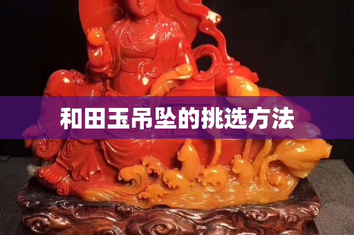 和田玉吊坠的挑选方法
