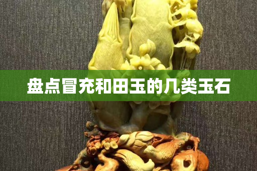 盘点冒充和田玉的几类玉石