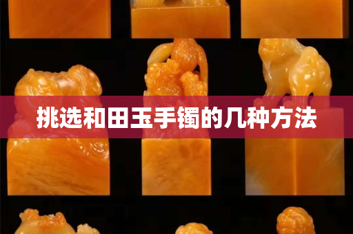 挑选和田玉手镯的几种方法