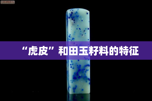 “虎皮”和田玉籽料的特征