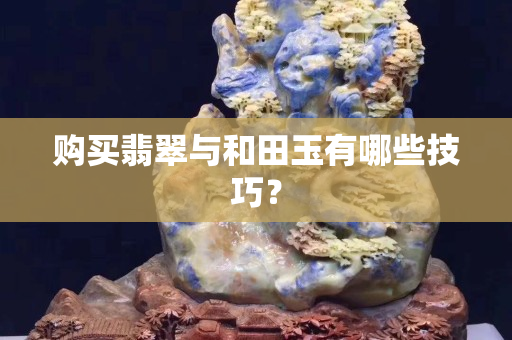 购买翡翠与和田玉有哪些技巧？