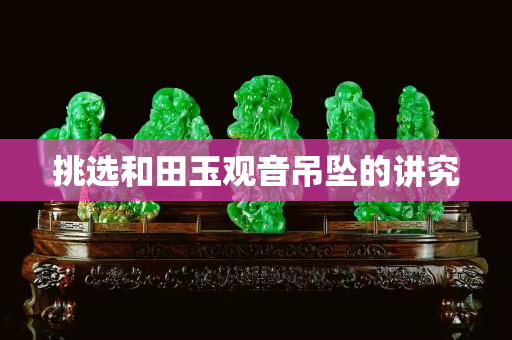 挑选和田玉观音吊坠的讲究