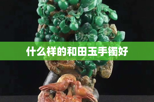 什么样的和田玉手镯好