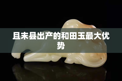 且末县出产的和田玉最大优势