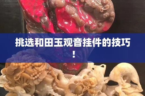 挑选和田玉观音挂件的技巧！