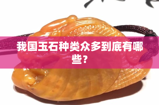 我国玉石种类众多到底有哪些？