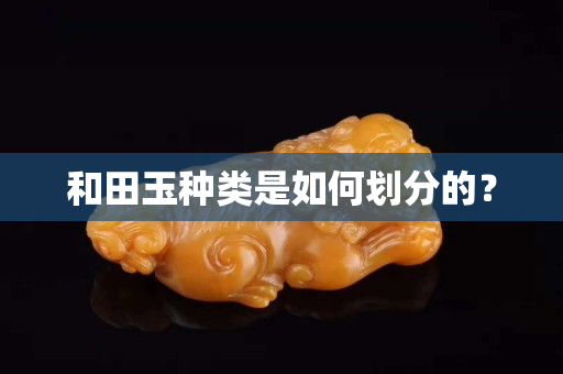 和田玉种类是如何划分的？