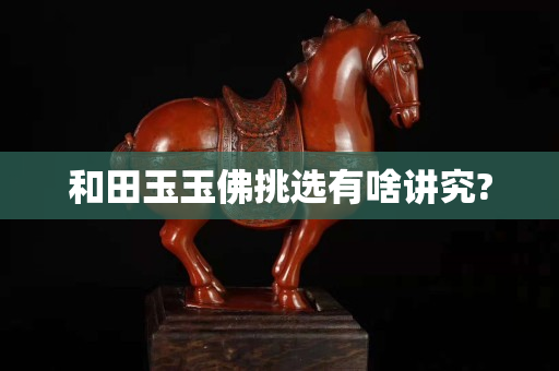 和田玉玉佛挑选有啥讲究?