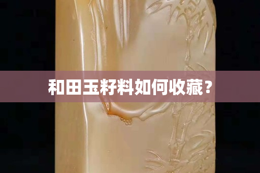 和田玉籽料如何收藏？