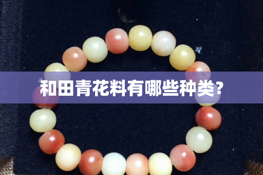 和田青花料有哪些种类？