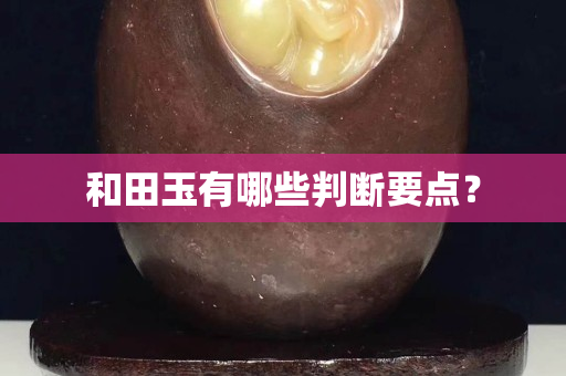 和田玉有哪些判断要点？