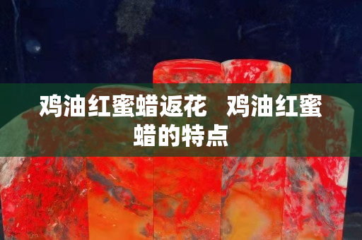 鸡油红蜜蜡返花   鸡油红蜜蜡的特点