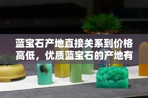 蓝宝石产地直接关系到价格高低，优质蓝宝石的产地有哪些？