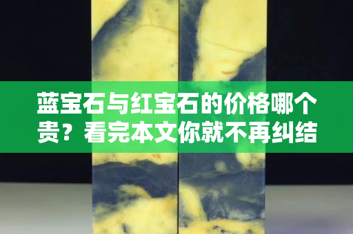 蓝宝石与红宝石的价格哪个贵？看完本文你就不再纠结