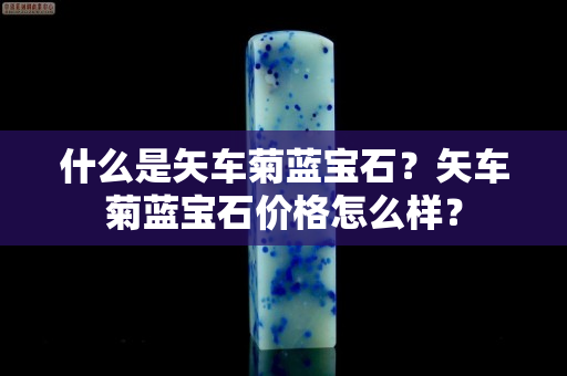 什么是矢车菊蓝宝石？矢车菊蓝宝石价格怎么样？