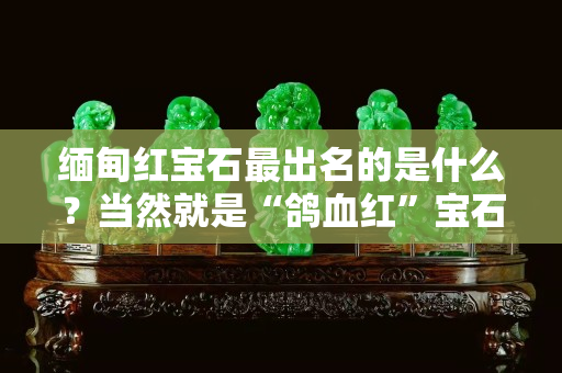 缅甸红宝石最出名的是什么？当然就是“鸽血红”宝石！