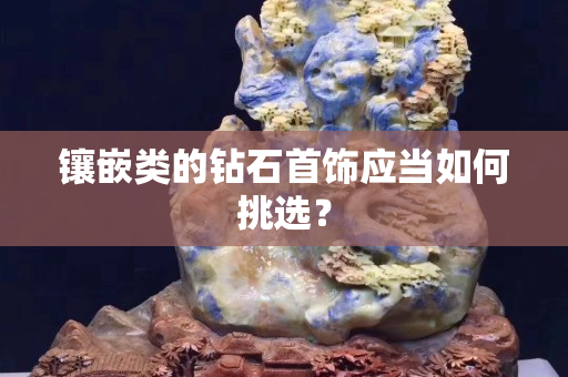 镶嵌类的钻石首饰应当如何挑选？