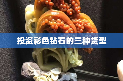 投资彩色钻石的三种货型