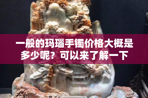 一般的玛瑙手镯价格大概是多少呢？可以来了解一下