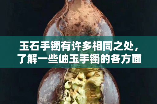 玉石手镯有许多相同之处，了解一些岫玉手镯的各方面知识