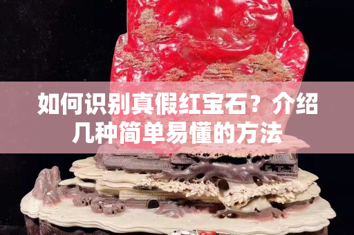 如何识别真假红宝石？介绍几种简单易懂的方法